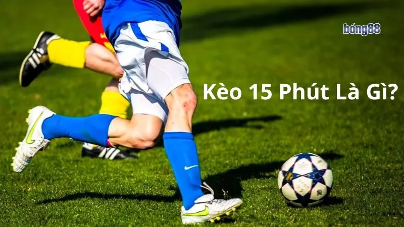 Hiểu rõ về kèo 15 phút