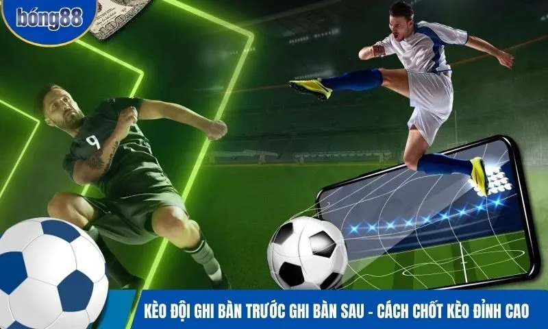 Kèo đội ghi bàn trước ghi bàn sau