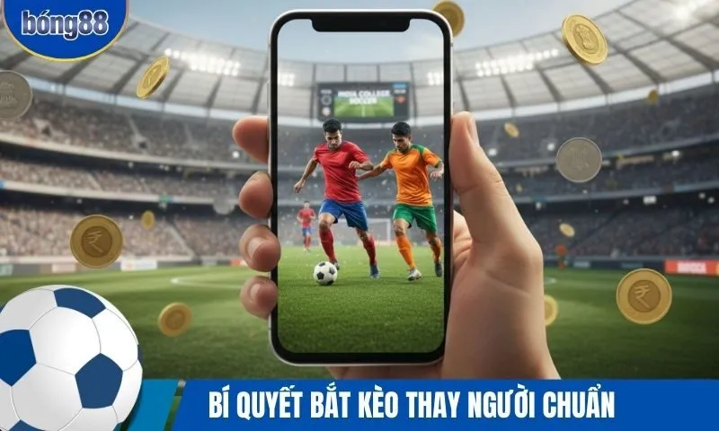 Kèo thay người - Đọc vị chiến thuật và bí quyết săn thưởng hiệu quả